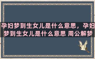 孕妇梦到生女儿是什么意思，孕妇梦到生女儿是什么意思 周公解梦